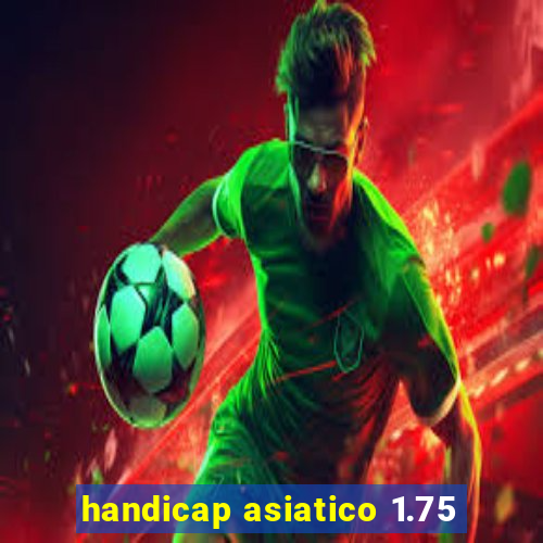 handicap asiatico 1.75